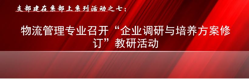 支部建在系部上系列活动之七：物流管理专业召开“企业调研与培养方案修订”教研活动